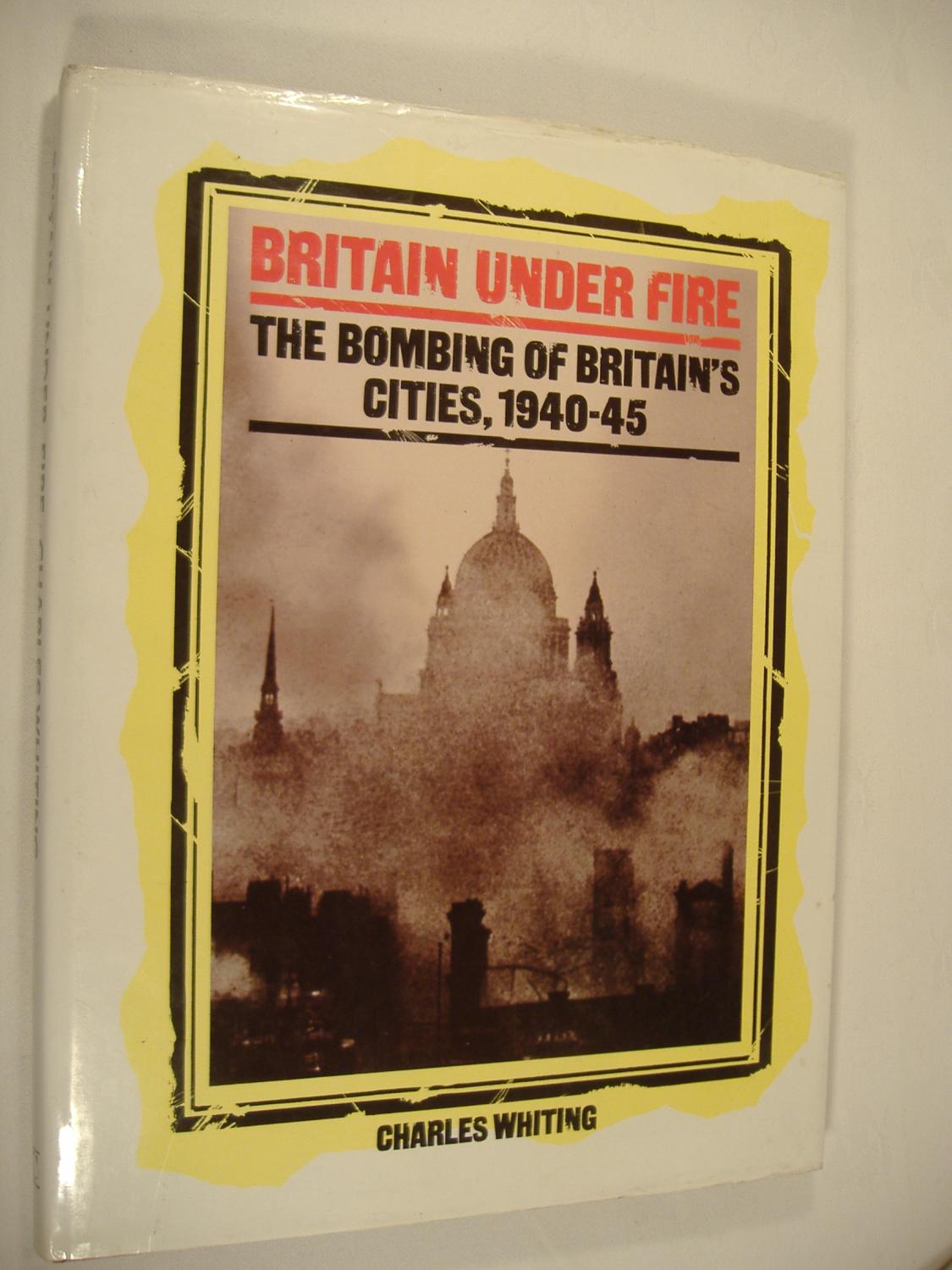 Britain Under Fire: The Bombing of Britain's Cities, 1940-1945