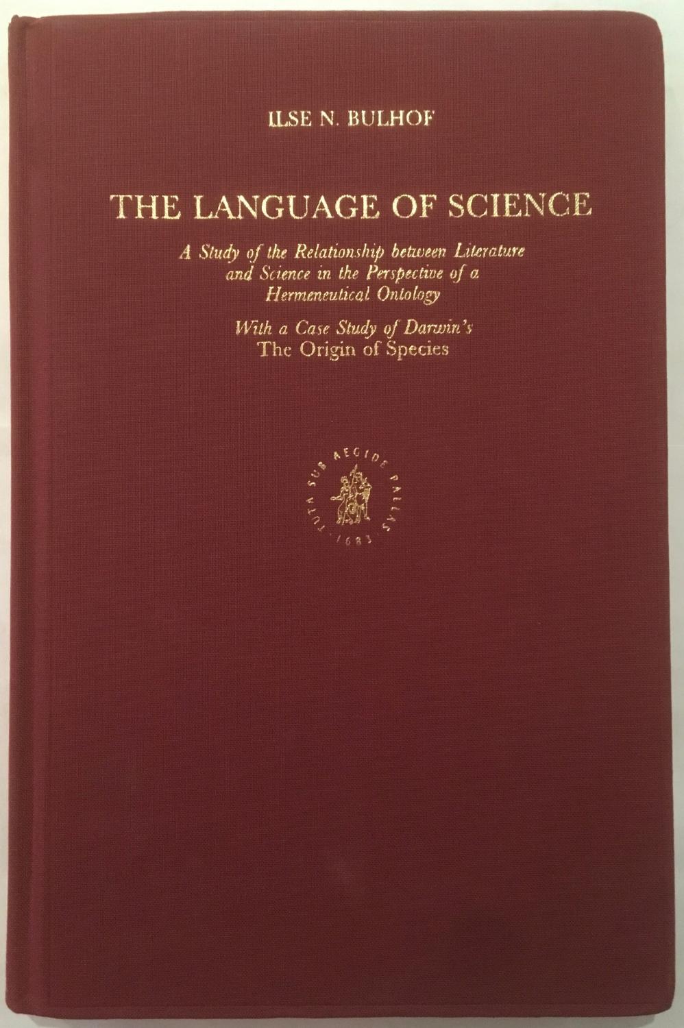 The language of science : a study of the relationship between literature and science in the perspective of a hermeneutical ontology, with a case study of Darwin's The origin of species [Brill's studies in intellectual history, v. 34.] - Ilse N. Bulhof