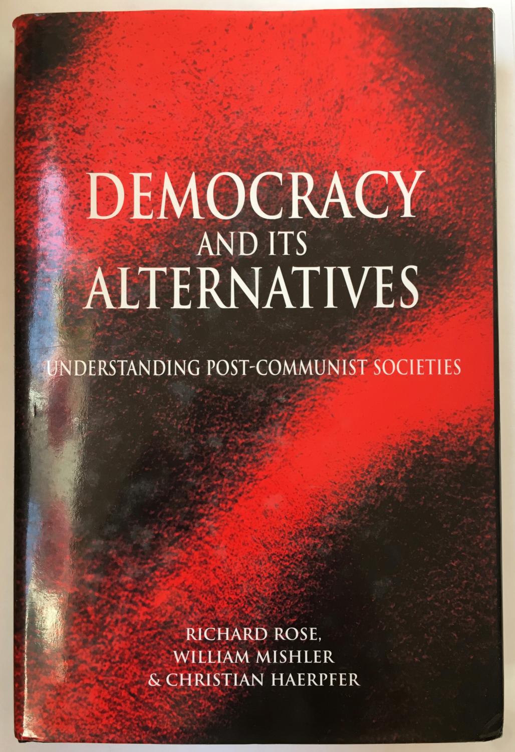 Democracy and Its Alternatives: Understanding Post-Communist Societies - Richard Rose; William Mishler; Christian Haerpfer