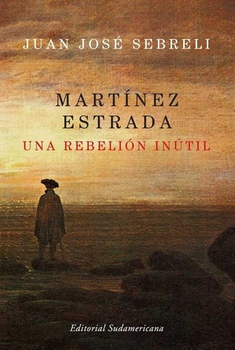 Martinez Estrada Una Rebelion Inutil - Sebreli , Juan Jose - SEBRELI , JUAN JOSE