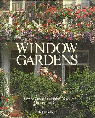 Window Gardens : How to Create Beautiful Windows Indoors and Out. [Window Gardening; Window Plants; Plant Charts] - Boyd, Lizzie.[design, Gael Towey Dillon;photos, Robin Bath, Elly Beintema, Michael Boys; David Bradfield, Pat Brindley, Richard Bryant, Eric Crichton, Melchior Digiacomo, Jerry Tubby, John Garrett, Jerry Harpur, John Heseltine, Pamla Toler, Tania Mi