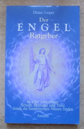 Der Engel Ratgeber - In jeder Lebenslage Schutz, Beistand und Trost durch die himmlischen Wesen f...