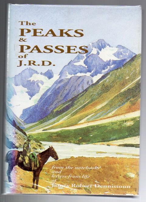 The Peaks & Passes of J.R.D.: James Robert Dennistoun born 7th March 1883 died 9th August 1916: from the note-books diaries and letters from life - Mannering, Guy (ed.); Joanna Martin (contributor)