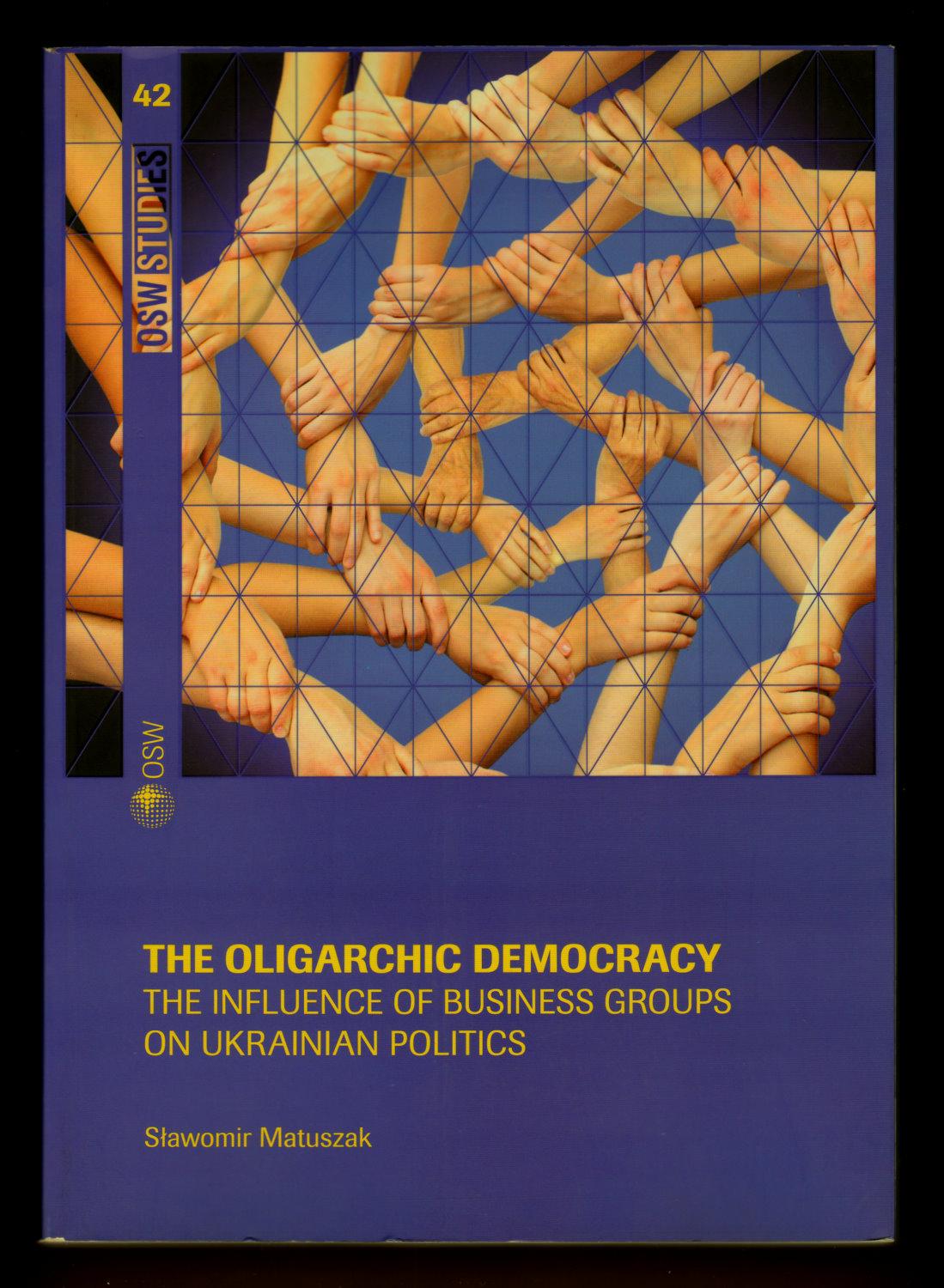 The Oligarchic Democracy: The Influence of Business Groups on Ukrainian Politics (OSW Studies) - Slawomir Matuszak