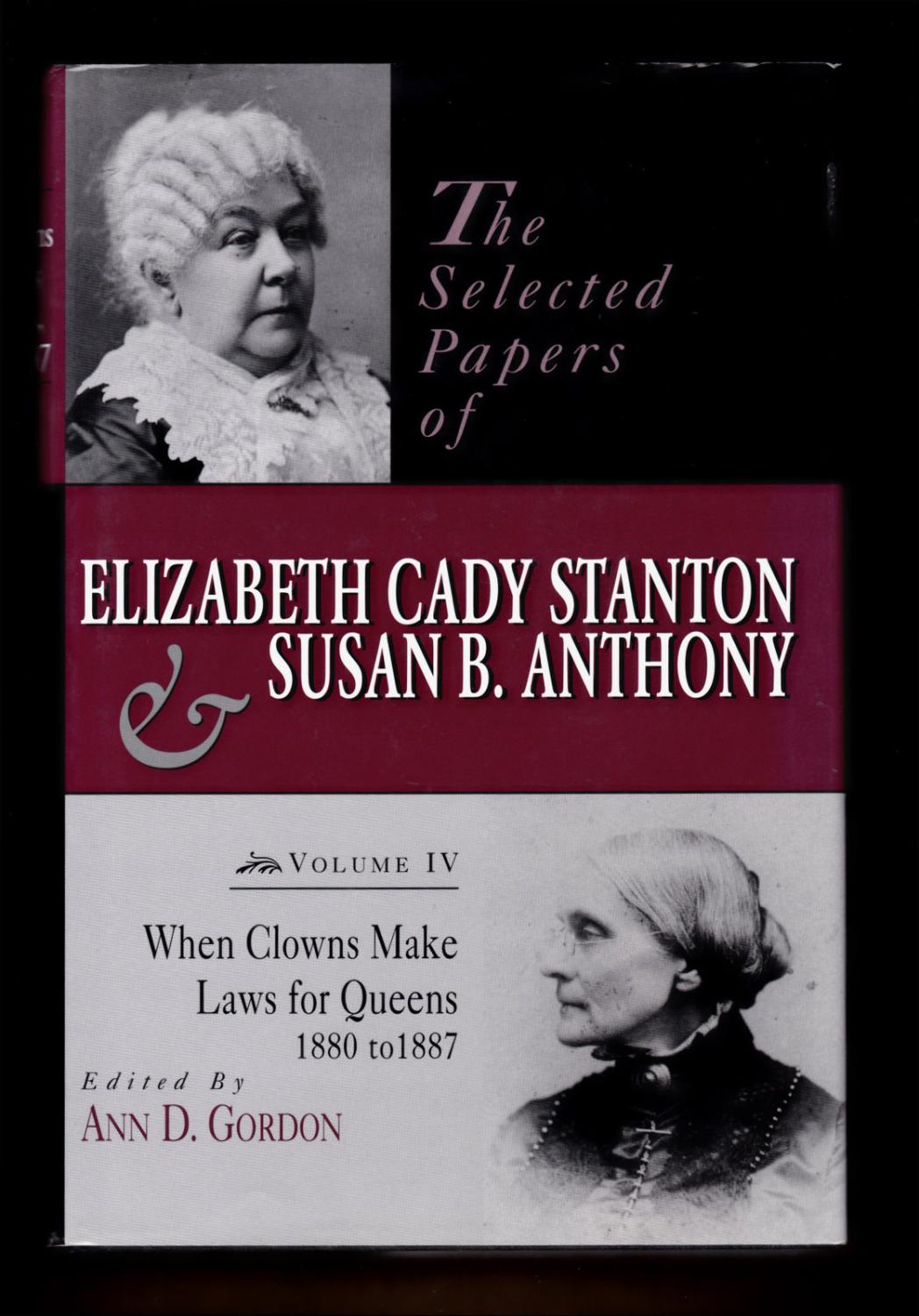 The Selected Papers of Elizabeth Cady Stanton and Susan B. Anthony, Volume IV: When Clowns Make Laws for Queens, 1880 to 1887 - Ann D. Gordon [editor]