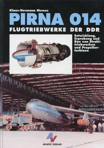 Pirna 014 - Flugtriebwerke der DDR, Entwicklung, Erprobung und Bau von Strahltriebwerken und Propellerturbinen