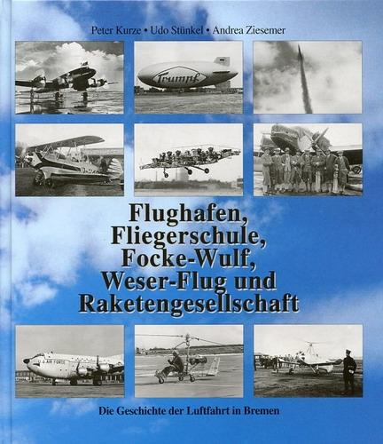 Flughafen, Fliegerschule, Focke-Wulf, Weser-Flug und Raketengesellschaft, Die Geschichte der Luftfahrt in Bremen - Kurze, Peter - Stünkel, Udo - Ziesemer, Andrea