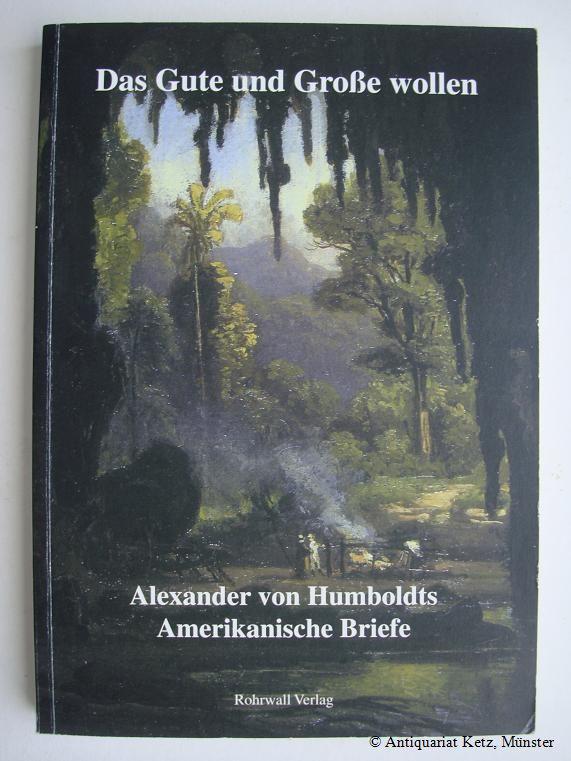 Das Gute und Große wollen. Alexander von Humboldts amerikanische Briefe. - Humboldt, Alexander von, und Ulrike Moheit (Hrsg.)