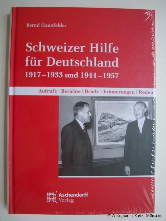 Schweizer Hilfe für Deutschland: Aufrufe - Berichte - Briefe - Erinnerungen - Reden - 1917 bis 1933 und 1944 bis 1957. - Haunfelder, Bernd