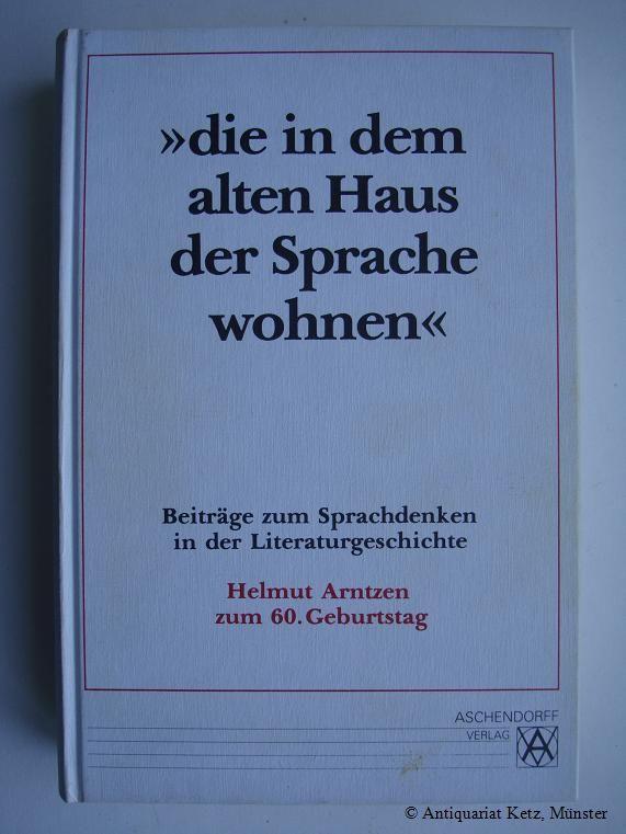 Die in dem alten Haus der Sprache wohnen: Beiträge zum Sprachdenken in der Literaturgeschichte. Helmut Arntzen zum 60. Geburtstag