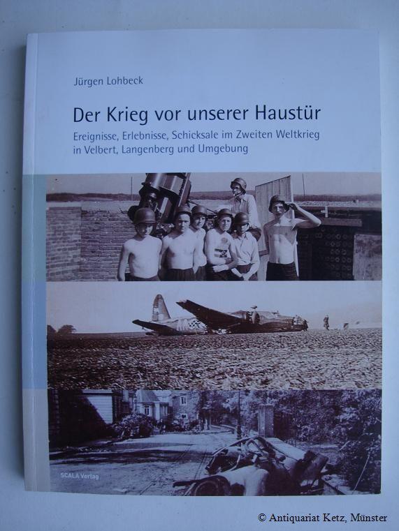 Der Krieg vor unserer Haustür. Ereignisse, Erlebnisse, Schicksale im Zweiten Weltkrieg in Velbert, Langenberg und Umgebung. Eine heimatgeschichtliche Dokumentation vom Velberter Scheindorf bis zum Ende des Zweiten Weltkrieges in Velbert, Langenberg und Umgebung. - Lohbeck, Jürgen