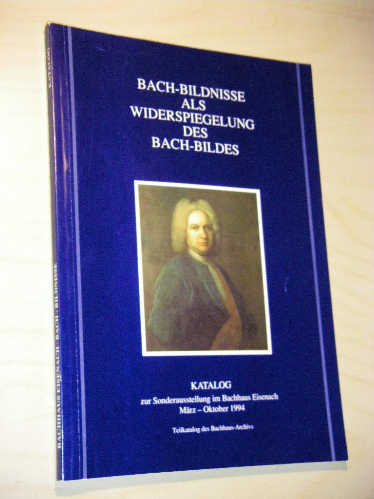 Bach - Bildnisse als Widerspiegelung des Bach-Bildes: Katalog. Sonderausstellung im Bachhaus Eisenach März - Oktober 1994