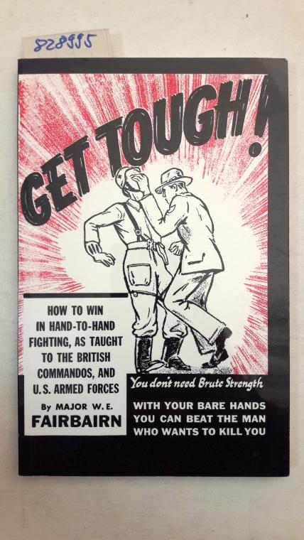 Get Tough! ow to Win in Hand-to-Hand Fighting, as Taught to the British Commandos, and the U.S. Armed Forces - Fairbairn, W.E.
