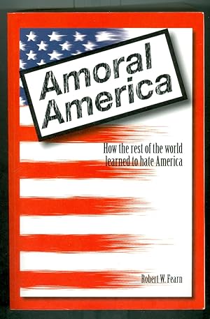 Amoral America How the Rest of the World Learned to Hate America Volume 1