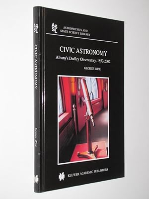 Civic Astronomy: Albany s Dudley Observatory, 1852 2002 (Astrophysics and Space Science Library)