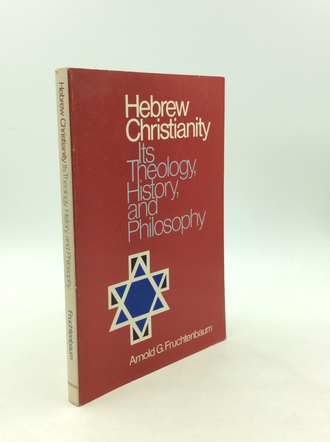 HEBREW CHRISTIANITY: Its Theology, History, and Philosophy - Arnold G. Fruchtenbaum