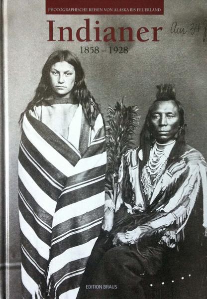 Indianer 1858 - 1928. Photographische Reisen von Alaska bis Feuerland. - Eva König (Hrsg.)