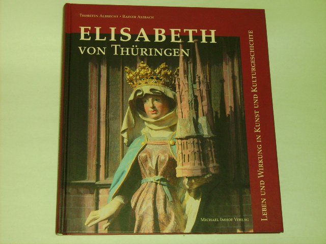 Elisabeth von Thüringen : Leben und Wirkung in Kunst und Kulturgeschichte.