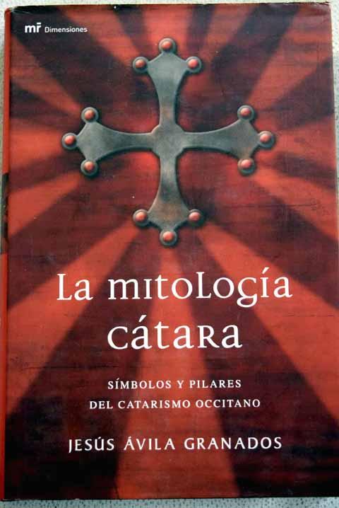 La mitología cátara : símbolos y pilares del catarismo occitano - Ávila Granados, Jesús