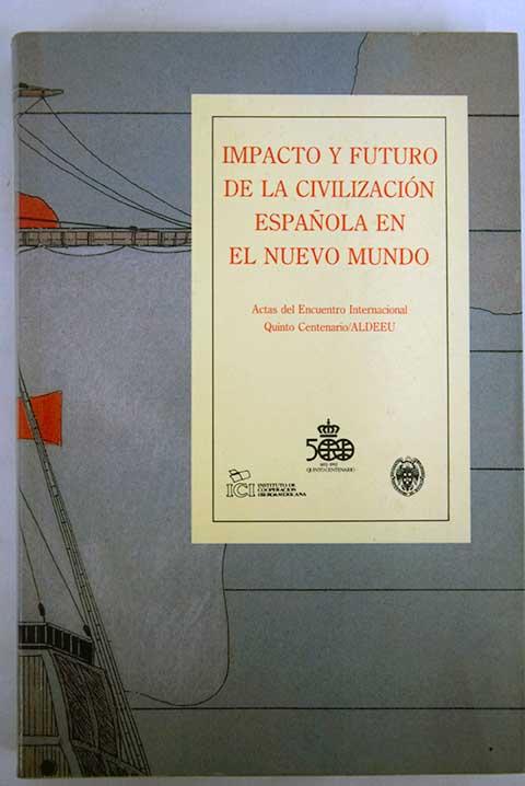 Impacto y futuro de la civilización española en el Nuevo Mundo: actas del Encuentro Internacional Quinto Centenario, Décima Asamblea General de la Asociación de Licenciados y Doctores Españoles en Estados Unidos, San Juan de Puerto Rico, 17-22 de abril de 1990 = Spanish Professionals in America, Inc