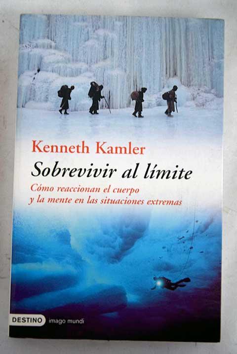 Sobrevivir al límite: cómo reaccionan el cuerpo y la mente en las situaciones extremas - Kamler, Kenneth