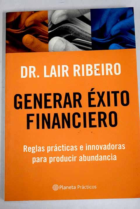 Generar éxito financiero: reglas prácticas e innovadoras para producir abundancia - Ribeiro, Lair