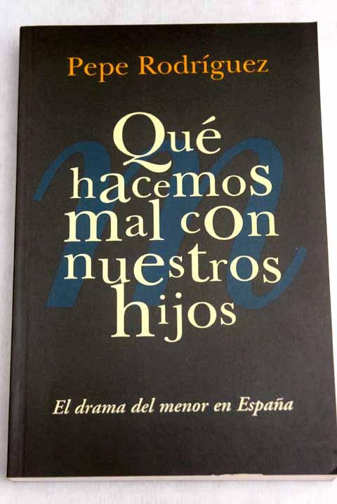 Qué hacemos mal con nuestros hijos: El drama del menor en España - Rodríguez, Pepe