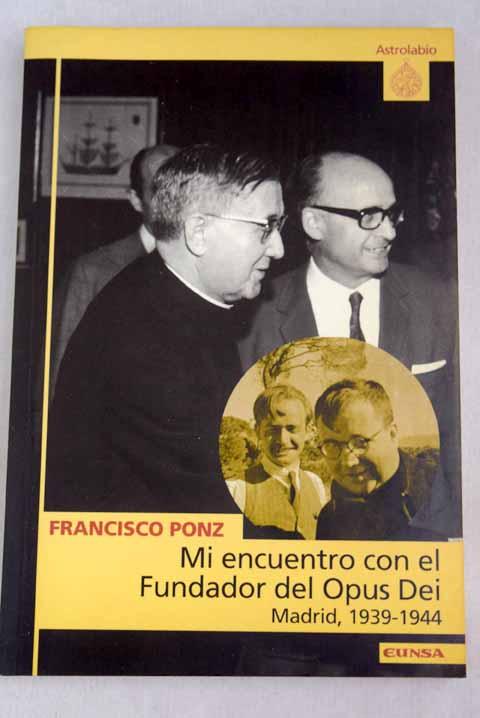 Mi encuentro con el fundador del Opus Dei: Madrid, 1939-1944 - Ponz Piedrafita, Francisco