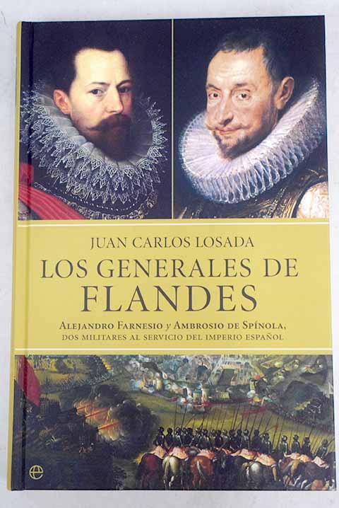 Los generales de Flandes: Alejandro Farnesio y Ambrosio de Spínola, dos militares al servicio del imperio español - Losada, Juan Carlos