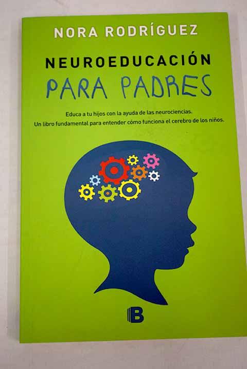 Neuroeducación para padres: educa a tus hijos con la ayuda de las neurociencias - Rodríguez, Nora