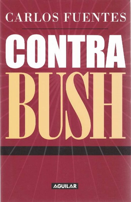 Contra Bush. - Fuentes, Carlos [Panamá, 1928 - México, 2012]