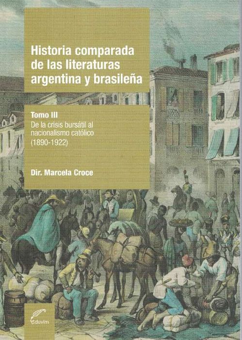 Historia comparada de las literaturas argentina y brasileña. Tomo III. De la crisis bursátil al nacionalismo católico (1890-1922). - Croce, Marcela (Dir.)