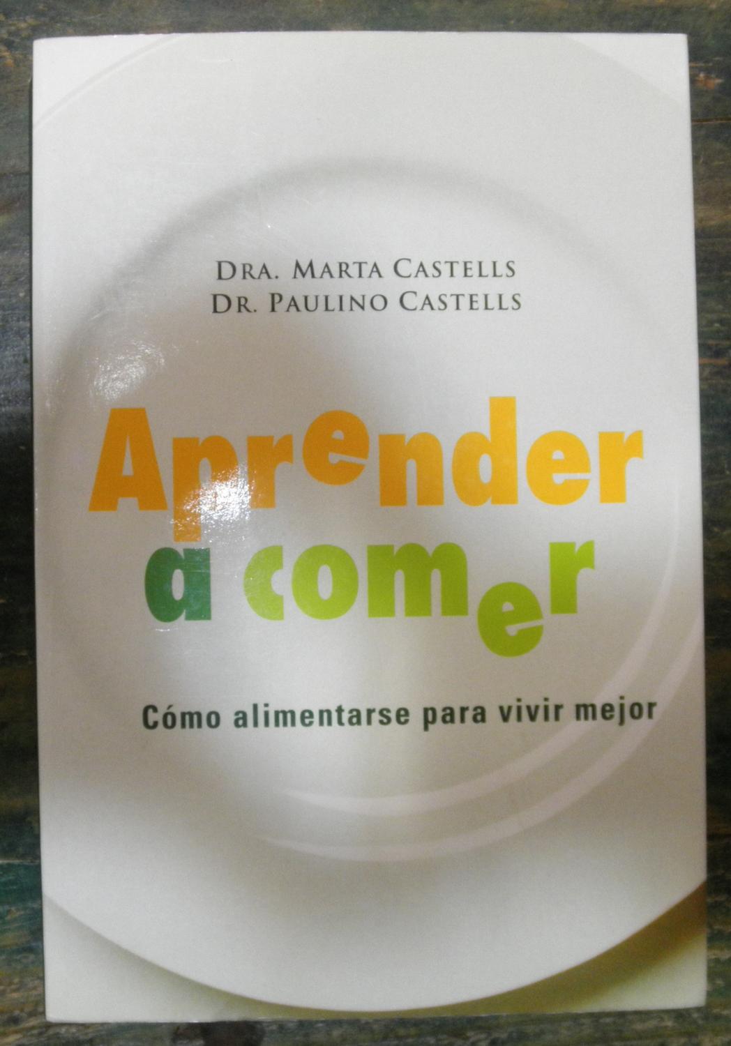 Aprender a comer. Cómo alimentarse para vivir mejor - Castells, Marta; Castells, Paulino