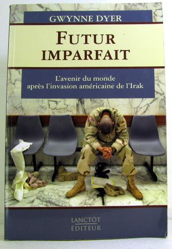 FUTUR IMPARFAIT ; L'AVENIR DU MONDE APRES L'INVASION AMERICAINE DE L'IRAK - DYER, GWYNNE