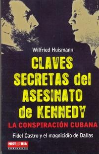 CLAVES SECRETAS DEL ASESINATO DE KENNEDY :La conspiración cubana / Fidel castro y el magnicidio de Dallas - Wilfried Huismann