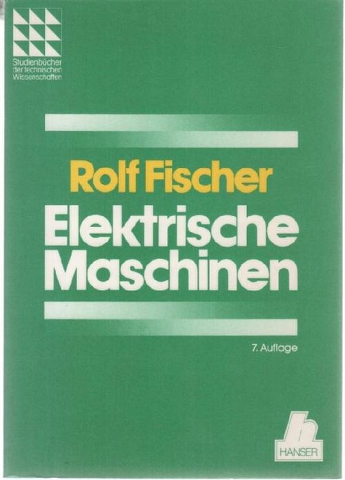 Elektrische Maschinen : Wirkungsweise, Betriebsverhalten und Steuerung mit von Dr. Ing. Rolf Fischer mit 456 bildern Das Fachwissen des Ingenieurs - Fischer, Rolf