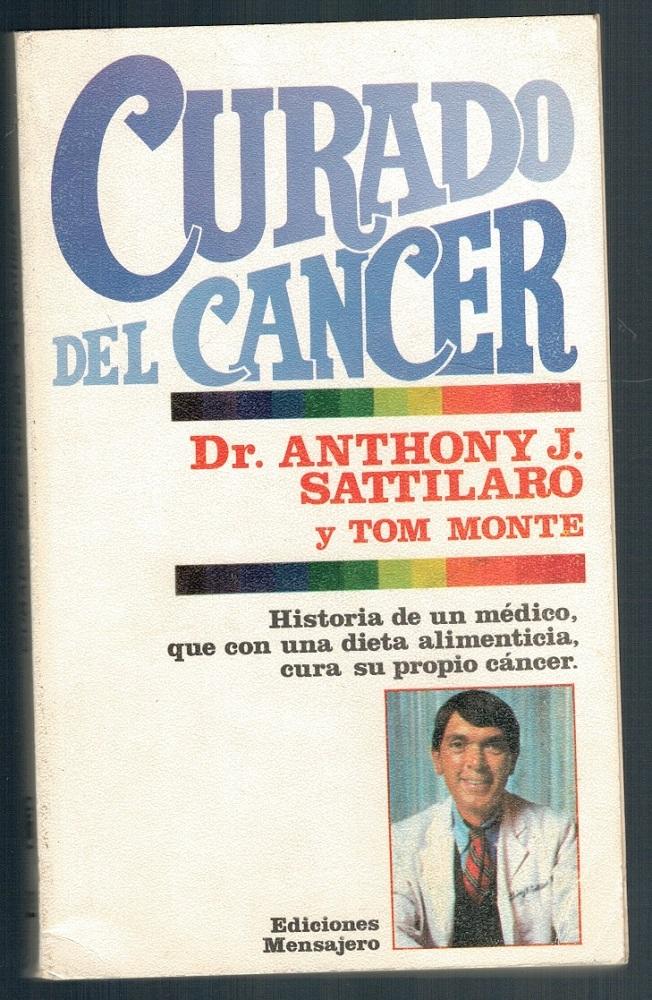 CURADO DEL CÁNCER. HISTORIA DE UN MÉDICO QUE, CON UNA DIETA ALIMENTICIA, CURA SU PROPIO CÁNCER - Dr. Anthony J. Sattilaro / Tom Monte