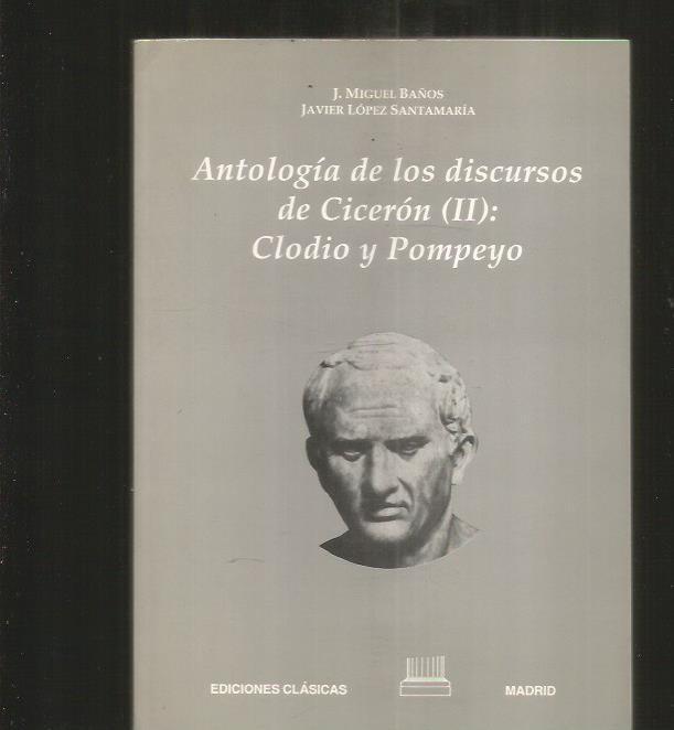 ANTOLOGIA DE LOS DISCURSOS DE CICERON (II): CLODIO Y POMPEYO - BAÑOS, J. MIGUEL Y LOPEZ SANTAMARIA, JAVIER