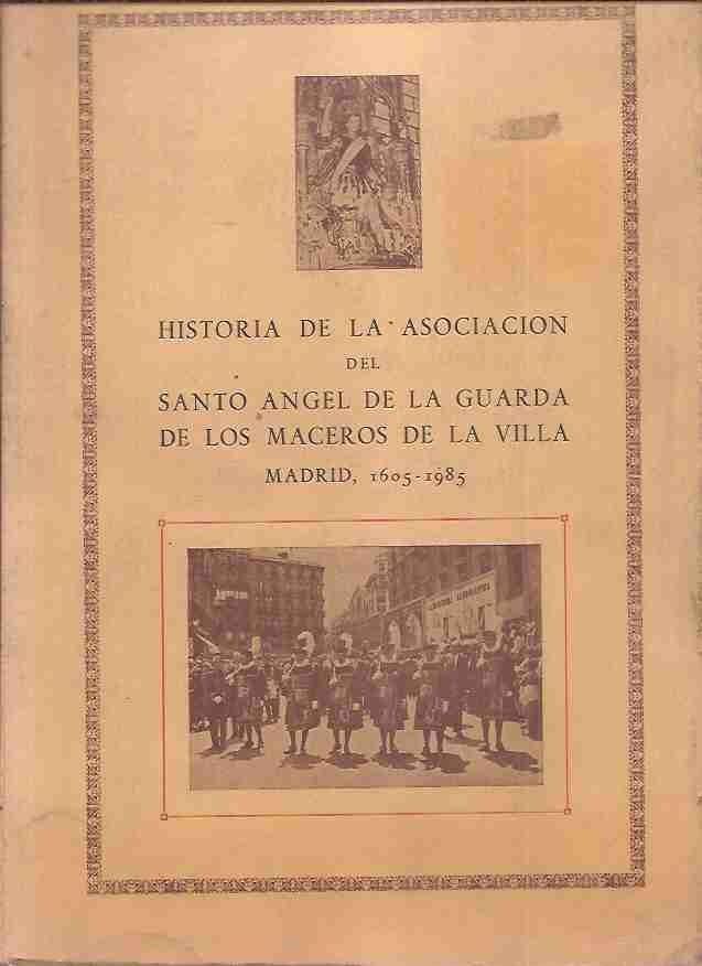 HISTORIA DE LA ASOCIACION DEL SANTO ANGEL DE LA GUARDA DE LOS MACEROS DE LA VILLA. MADRID, 1605-1985. LOS TRESCIENTOS OCHENTA AÑOS DE LA HISTORIA DE LA ASOCIACION - HORMIGOS GARCIA, MARIANO
