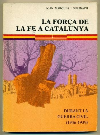 LA FORÃ‡A DE LA FE A CATALUNYA. Durant la Guerra Civil (1936-1939) - MARQUES I SURIÃ‘ACH, JOAN