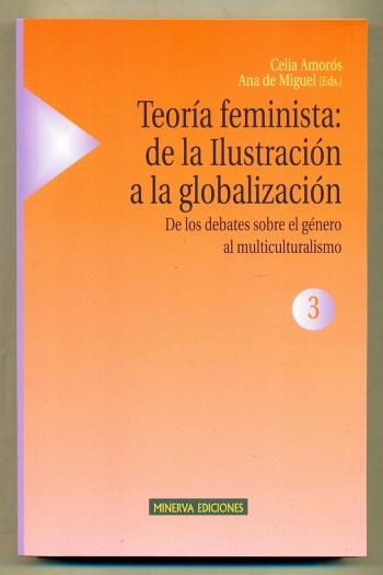 TEORIA FEMINISTA: DE LA ILUSTRACION A LA GLOBALIZACION. 3. DE LOS DEBATES SOBRE EL GENERO AL MULTICULTURALISMO - AMOROS, CELIA - ANA DE MIGUEL (eds.)