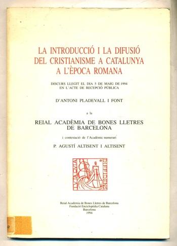 LA INTRODUCCIO I LA DIFUSIO DEL CRISTIANISME A CATALUNYA A L'EPOCA ROMANA. Discurs llegit el dia 5 de maig de 1994 en l'acte de recepcio d'Antoni Pladevall. I contestacio de l'academic Agusti Altisent - PLANELL FONT, ANTONI