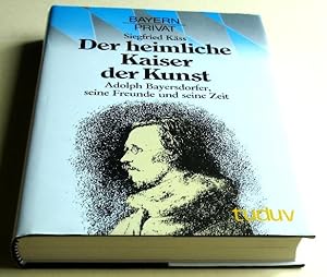 Der heimliche Kaiser der Kunst : Adolph Bayersdorfer, seine Freunde und seine Zeit. Bayern privat...