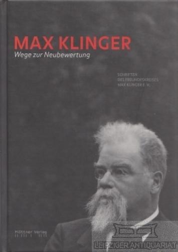 Max Klinger - Wege zur Neubewertung: Schriften des Freundeskreises Max Klinger e.V