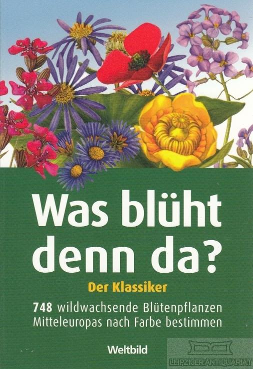 Was blüht denn da? : der Klassiker  748 wildwachsende Blütenpflanzen Mitteleuropas nach Farbe bestimmen. Dietmar Aichele/Marianne Golte-Bechtle