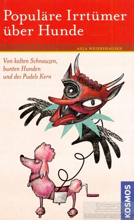 Populäre Irrtümer über Hunde. Von kalten Schnauzen, bunten Hunden und des Pudels Kern. - Weiershausen, Anja.