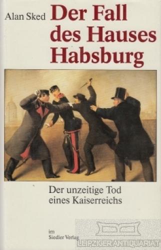 Der Fall des Hauses Habsburg. Der unzeitige Tod eines Kaiserreichs. - Sked, Alan.