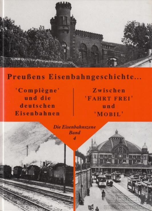 Die Eisenbahnszene gestern - heute. Forum, Berichte, Gedanken: Die Eisenbahnszene gestern - heute, Bd.4, Preußens Eisenbahngeschichte ...; Compiegne ... Zwischen 'Fahrt frei' und 'Mobil'