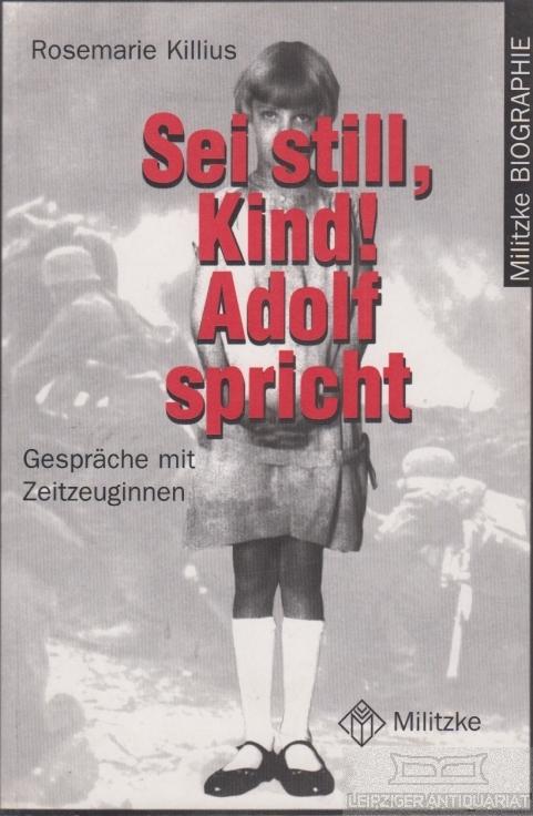 Sei still, Kind! Adolf spricht. Gespräche mit Zeitzeuginnen. - Killius, Rosemarie.