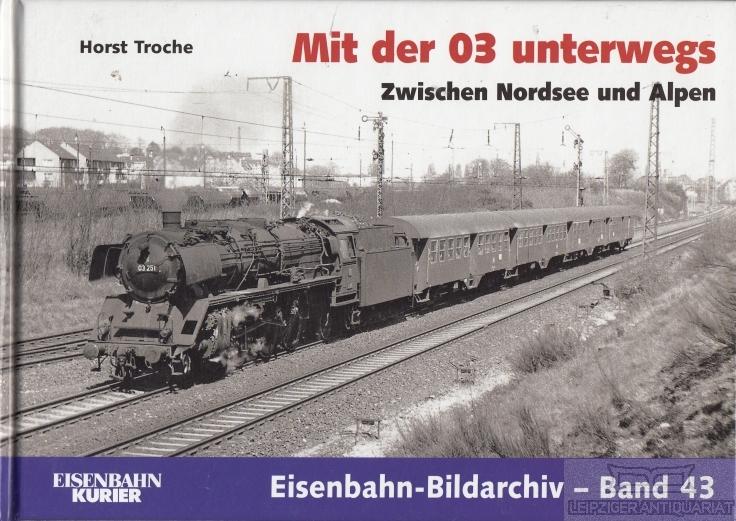 Mit der 03 unterwegs. Zwischen der Nordsee und den Alpen. - Troche, Horst.